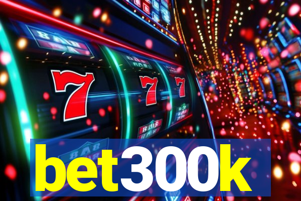 bet300k