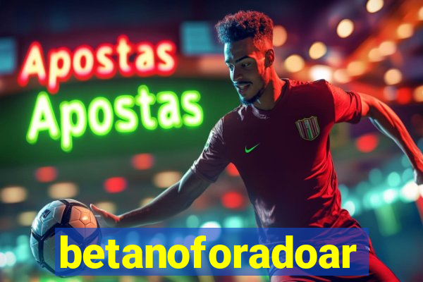 betanoforadoar