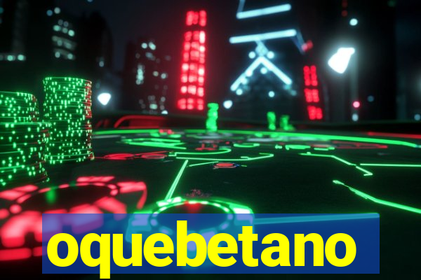 oquebetano