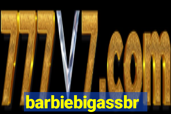 barbiebigassbr