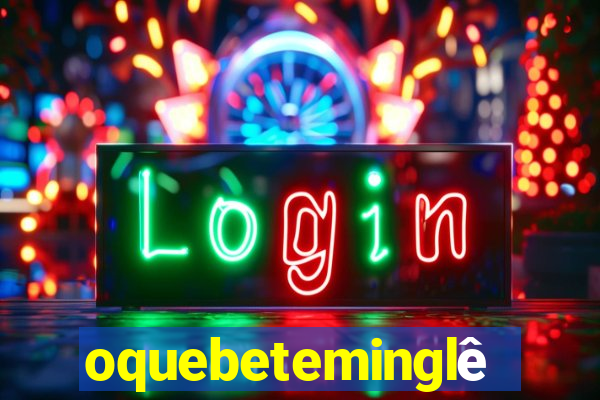 oquebeteminglês