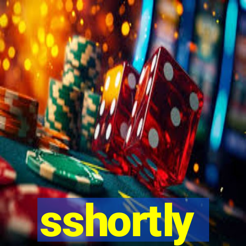 sshortly